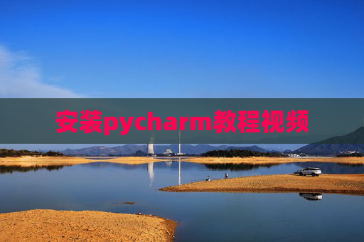 安装pycharm教程视频 安装pycharm教程视频